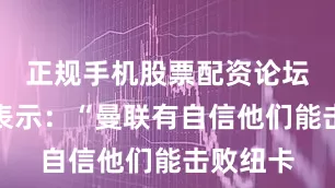 正规手机股票配资论坛罗马诺表示：“曼联有自信他们能击败纽卡