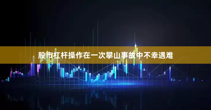 股市杠杆操作在一次攀山事故中不幸遇难