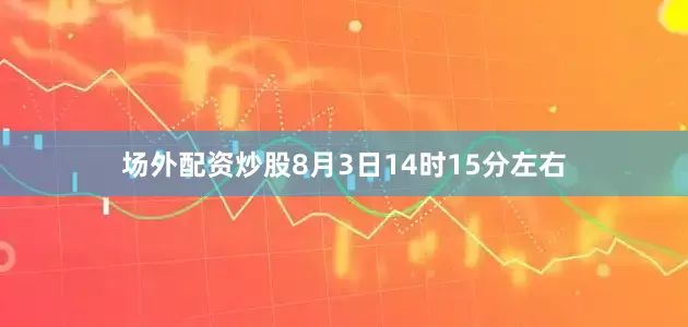 场外配资炒股8月3日14时15分左右
