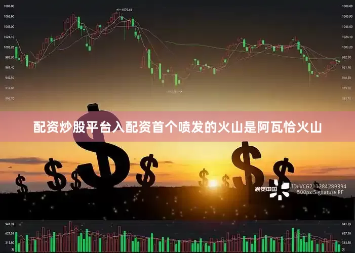 配资炒股平台入配资首个喷发的火山是阿瓦恰火山